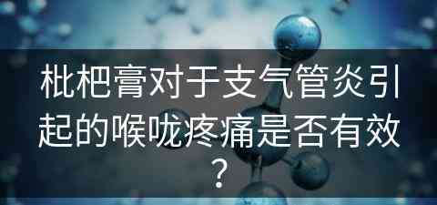 枇杷膏对于支气管炎引起的喉咙疼痛是否有效？